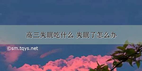 高三失眠吃什么 失眠了怎么办