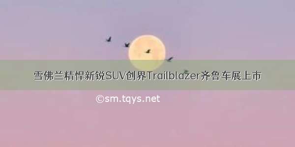 雪佛兰精悍新锐SUV创界Trailblazer齐鲁车展上市