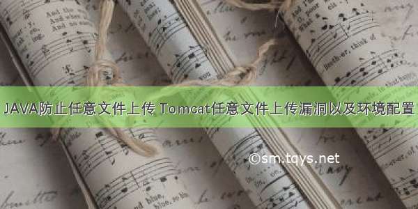 JAVA防止任意文件上传 Tomcat任意文件上传漏洞以及环境配置