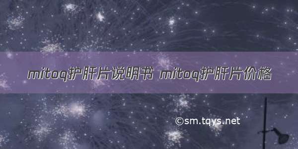 mitoq护肝片说明书 mitoq护肝片价格