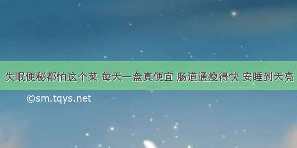 失眠便秘都怕这个菜 每天一盘真便宜 肠道通瘦得快 安睡到天亮