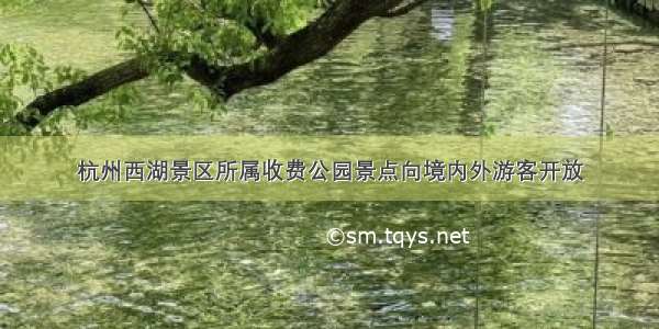 杭州西湖景区所属收费公园景点向境内外游客开放