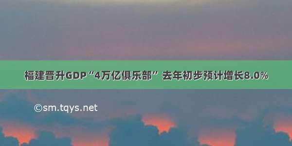 福建晋升GDP“4万亿俱乐部” 去年初步预计增长8.0%