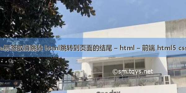 html a标签取消跳转 html跳转到页面的结尾 – html – 前端 html5 css3发展