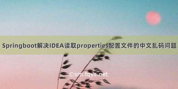 Springboot解决IDEA读取properties配置文件的中文乱码问题