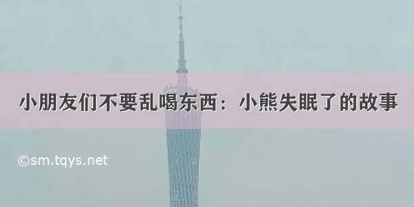 小朋友们不要乱喝东西：小熊失眠了的故事