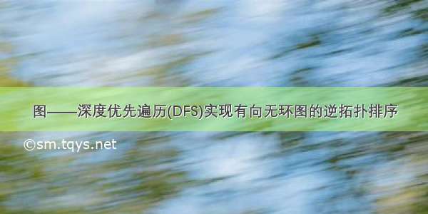 图——深度优先遍历(DFS)实现有向无环图的逆拓扑排序