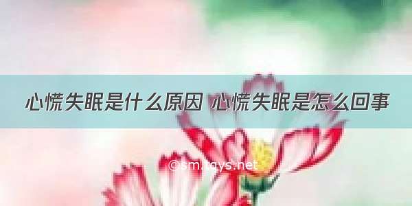 心慌失眠是什么原因 心慌失眠是怎么回事