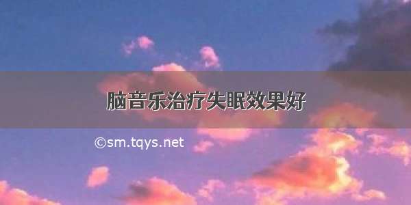 脑音乐治疗失眠效果好