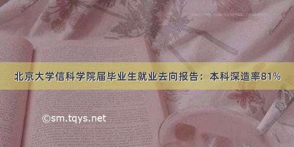 北京大学信科学院届毕业生就业去向报告：本科深造率81%