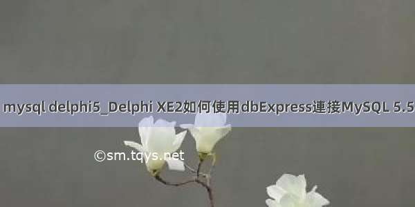 mysql delphi5_Delphi XE2如何使用dbExpress連接MySQL 5.5