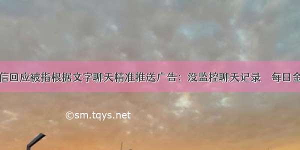 微信回应被指根据文字聊天精准推送广告：没监控聊天记录 ｜ 每日金闻