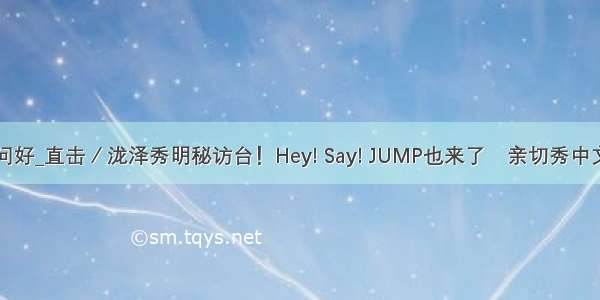 中文问好_直击／泷泽秀明秘访台！Hey! Say! JUMP也来了　亲切秀中文问好