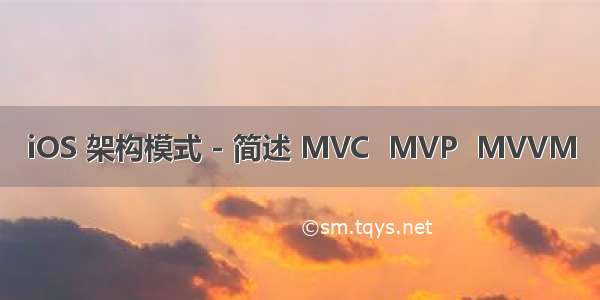 iOS 架构模式 - 简述 MVC  MVP  MVVM