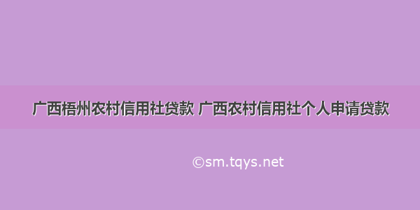广西梧州农村信用社贷款 广西农村信用社个人申请贷款