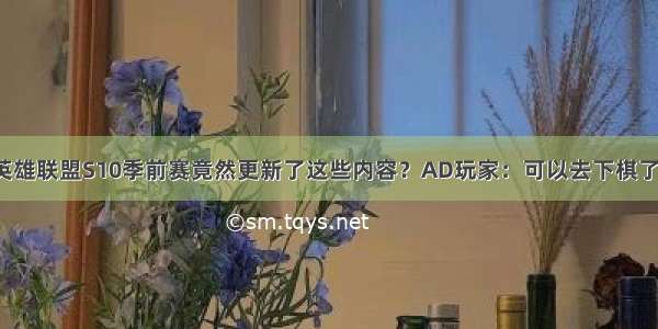 英雄联盟S10季前赛竟然更新了这些内容？AD玩家：可以去下棋了！