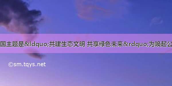 世界环境日的中国主题是&ldquo;共建生态文明 共享绿色未来&rdquo;为唤起公众对环境与发展