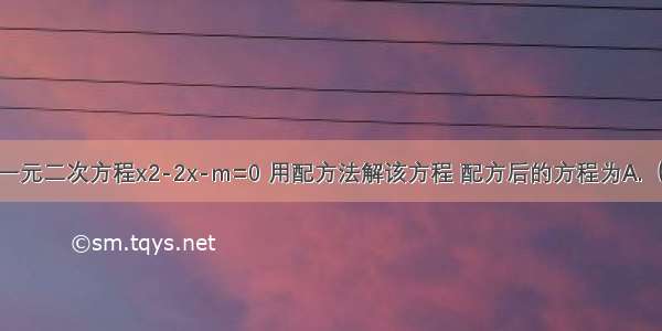 单选题一元二次方程x2-2x-m=0 用配方法解该方程 配方后的方程为A.（x-1）2