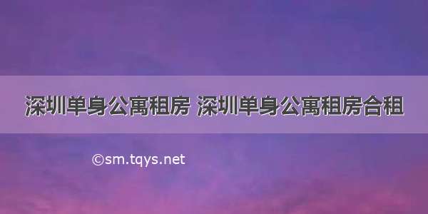 深圳单身公寓租房 深圳单身公寓租房合租