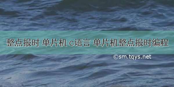 整点报时 单片机 c语言 单片机整点报时编程