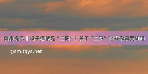 健康提示丨嗓子痛就是“二阳”？关于“二阳” 这些你需要知道