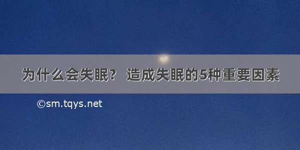 为什么会失眠？ 造成失眠的5种重要因素