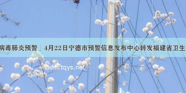 「新型冠状病毒肺炎预警」4月22日宁德市预警信息发布中心转发福建省卫生健康委员会通