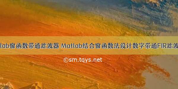 matlab窗函数带通滤波器 Matlab结合窗函数法设计数字带通FIR滤波器