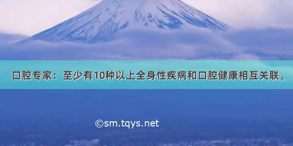 口腔专家：至少有10种以上全身性疾病和口腔健康相互关联。