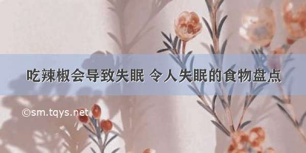 吃辣椒会导致失眠 令人失眠的食物盘点