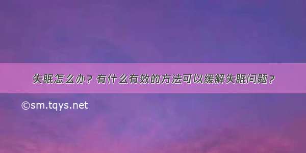 失眠怎么办？有什么有效的方法可以缓解失眠问题？