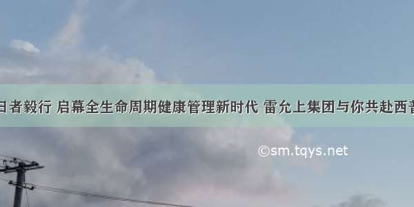 逐日者毅行 启幕全生命周期健康管理新时代 雷允上集团与你共赴西普会