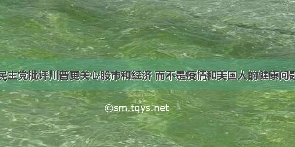 民主党批评川普更关心股市和经济 而不是疫情和美国人的健康问题