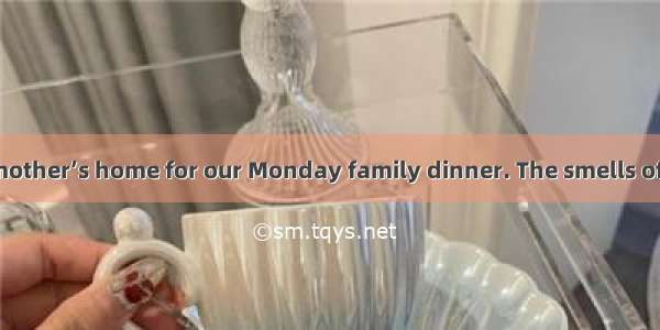 I arrived at my mother’s home for our Monday family dinner. The smells of food flew over f