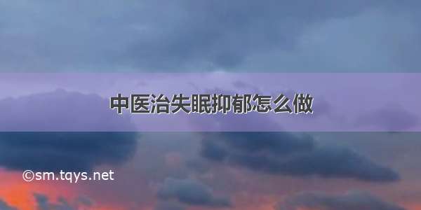 中医治失眠抑郁怎么做