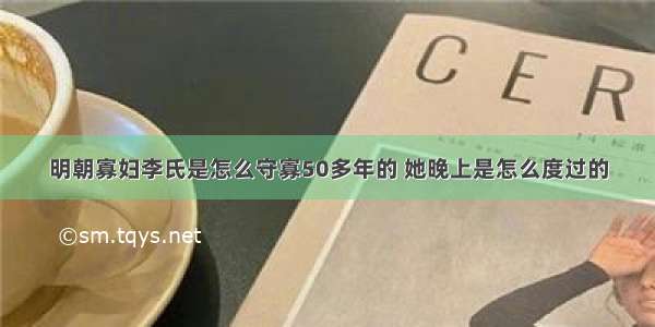 明朝寡妇李氏是怎么守寡50多年的 她晚上是怎么度过的