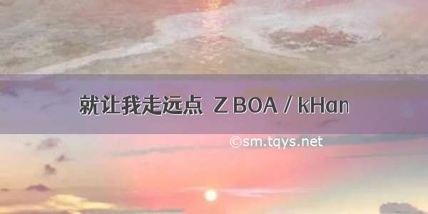 就让我走远点  Z BOA / kHan