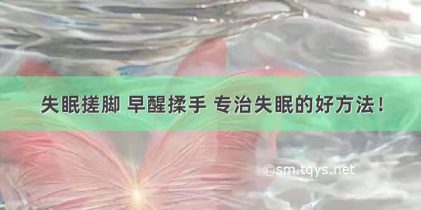 失眠搓脚 早醒揉手 专治失眠的好方法！