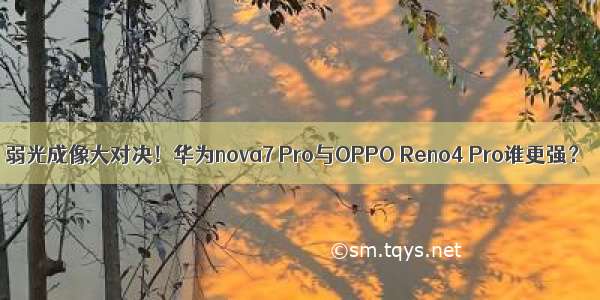 弱光成像大对决！华为nova7 Pro与OPPO Reno4 Pro谁更强？