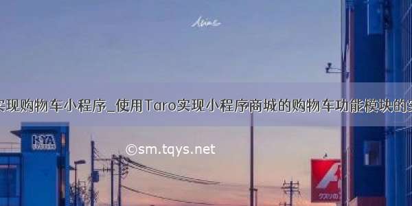 java代码实现购物车小程序_使用Taro实现小程序商城的购物车功能模块的实例代码...