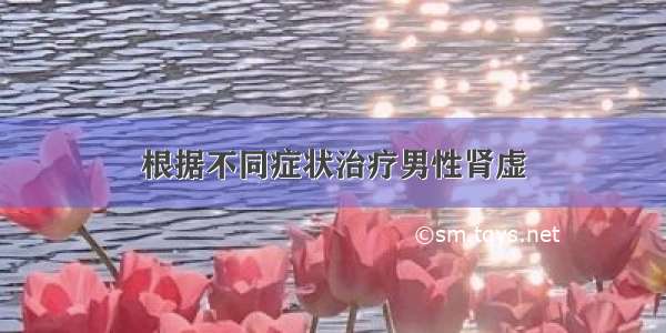 根据不同症状治疗男性肾虚