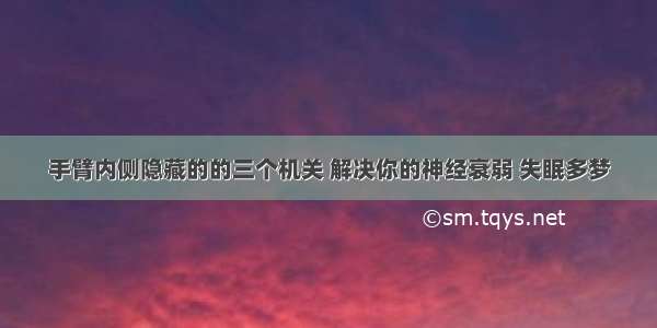 手臂内侧隐藏的的三个机关 解决你的神经衰弱 失眠多梦