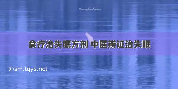 食疗治失眠方剂 中医辨证治失眠