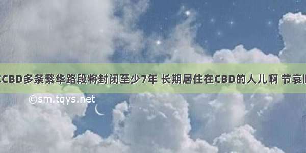 墨尔本CBD多条繁华路段将封闭至少7年 长期居住在CBD的人儿啊 节哀顺变吧！