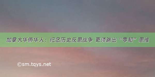 加拿大华侨华人：纪念历史反思战争 更须跳出“零和”思维