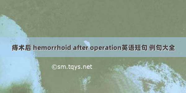 痔术后 hemorrhoid after operation英语短句 例句大全