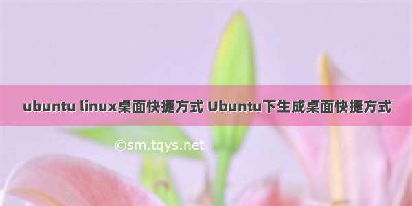 ubuntu linux桌面快捷方式 Ubuntu下生成桌面快捷方式