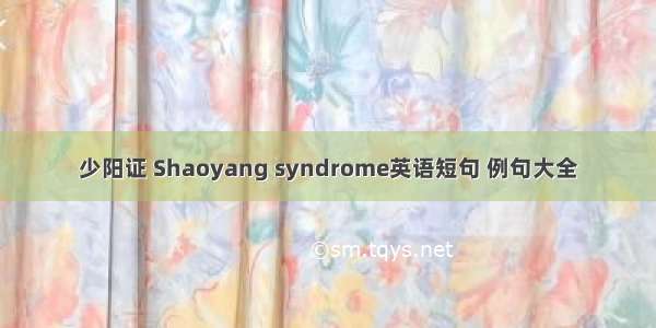 少阳证 Shaoyang syndrome英语短句 例句大全