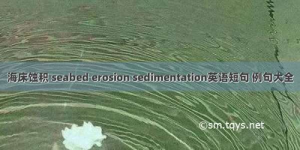 海床蚀积 seabed erosion sedimentation英语短句 例句大全