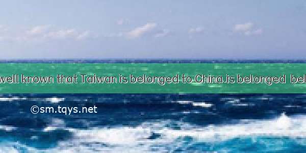 It’s well known that Taiwan is belonged to China.is belonged→belongs